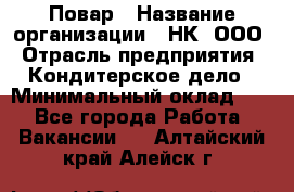 Повар › Название организации ­ НК, ООО › Отрасль предприятия ­ Кондитерское дело › Минимальный оклад ­ 1 - Все города Работа » Вакансии   . Алтайский край,Алейск г.